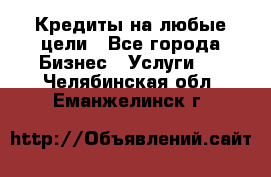 Кредиты на любые цели - Все города Бизнес » Услуги   . Челябинская обл.,Еманжелинск г.